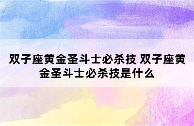 双子座黄金圣斗士必杀技 双子座黄金圣斗士必杀技是什么